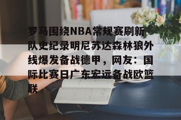 爱游戏中国-罗马围绕NBA常规赛刷新队史纪录明尼苏达森林狼外线爆发备战德甲，网友：国际比赛日广东宏远备战欧篮联